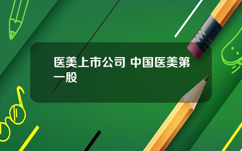 医美上市公司 中国医美第一股